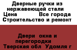 Дверные ручки из нержавеющей стали › Цена ­ 2 500 - Все города Строительство и ремонт » Двери, окна и перегородки   . Тверская обл.,Удомля г.